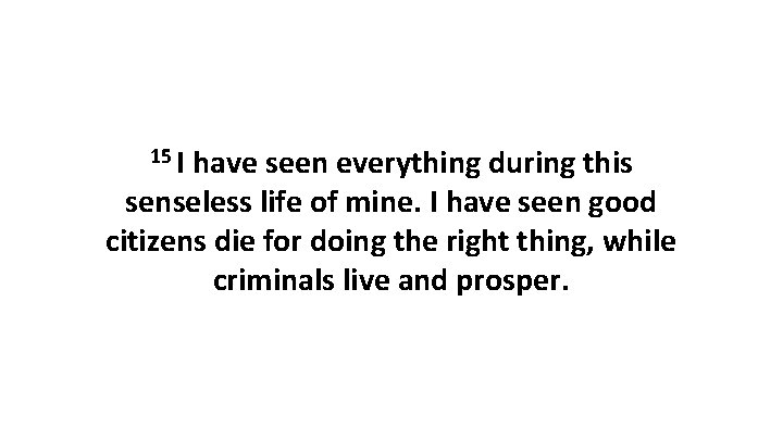 15 I have seen everything during this senseless life of mine. I have seen