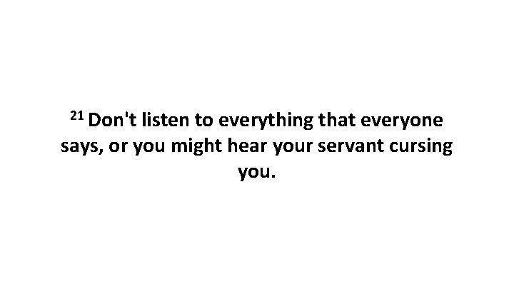 21 Don't listen to everything that everyone says, or you might hear your servant