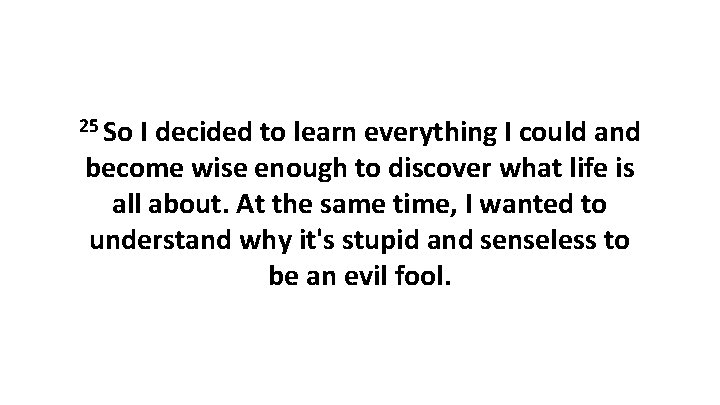 25 So I decided to learn everything I could and become wise enough to