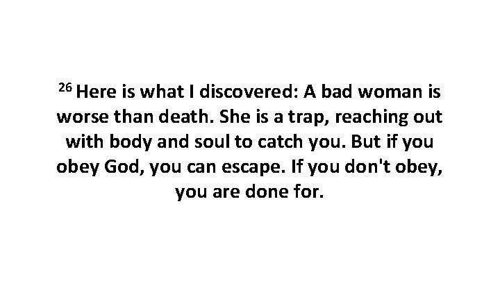 26 Here is what I discovered: A bad woman is worse than death. She