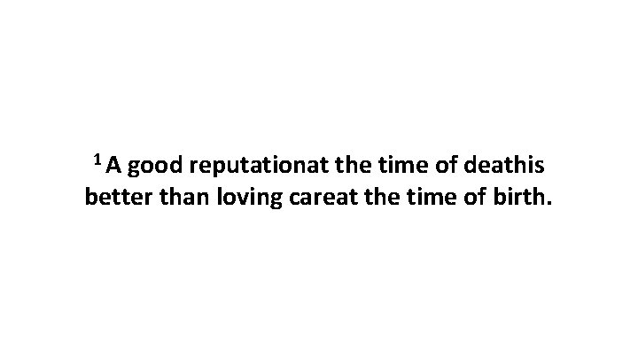 1 A good reputationat the time of deathis better than loving careat the time