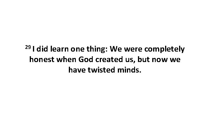 29 I did learn one thing: We were completely honest when God created us,