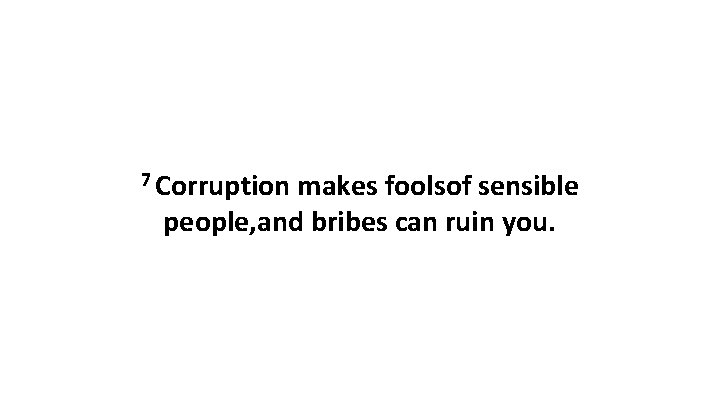 7 Corruption makes foolsof sensible people, and bribes can ruin you. 