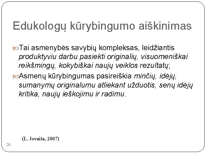 Edukologų kūrybingumo aiškinimas Tai asmenybės savybių kompleksas, leidžiantis produktyviu darbu pasiekti originalių, visuomeniškai reikšmingų,