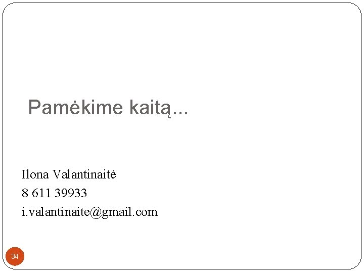 Pamėkime kaitą. . . Ilona Valantinaitė 8 611 39933 i. valantinaite@gmail. com 34 