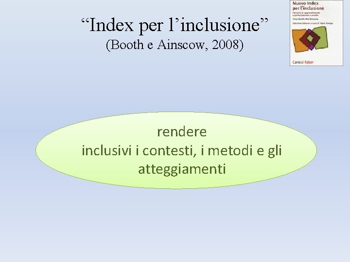 “Index per l’inclusione” (Booth e Ainscow, 2008) rendere inclusivi i contesti, i metodi e