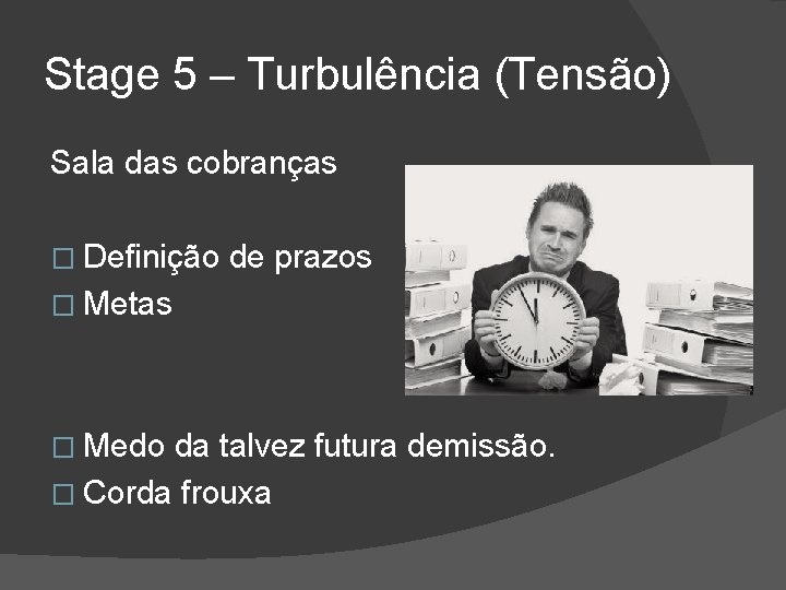 Stage 5 – Turbulência (Tensão) Sala das cobranças � Definição de prazos � Metas