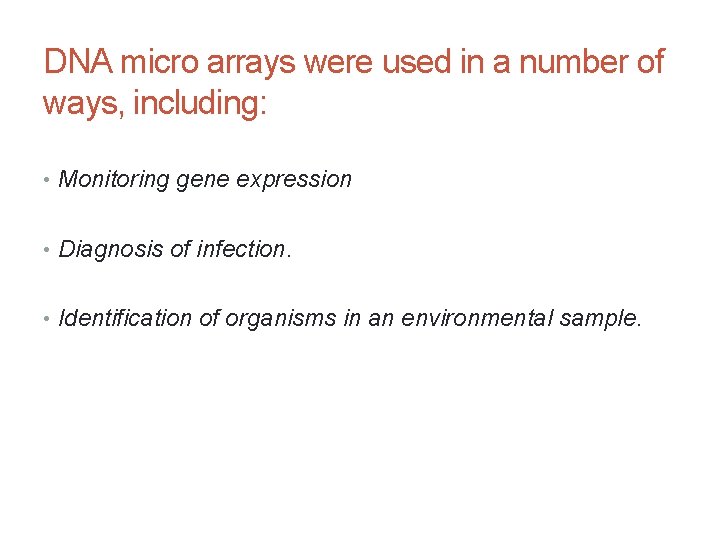 DNA micro arrays were used in a number of ways, including: • Monitoring gene