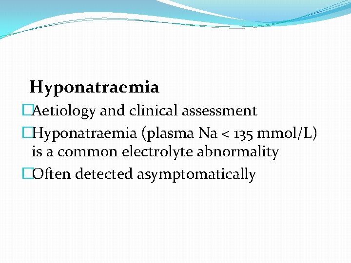 Hyponatraemia �Aetiology and clinical assessment �Hyponatraemia (plasma Na < 135 mmol/L) is a common