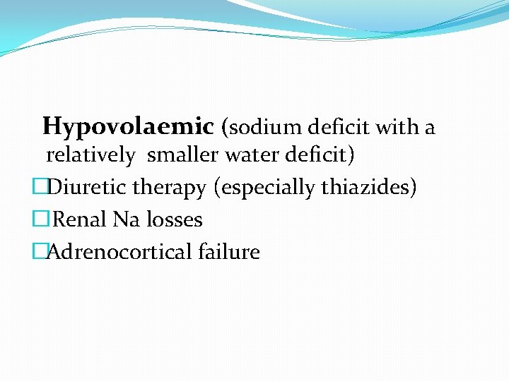 Hypovolaemic (sodium deficit with a relatively smaller water deficit) �Diuretic therapy (especially thiazides) �Renal