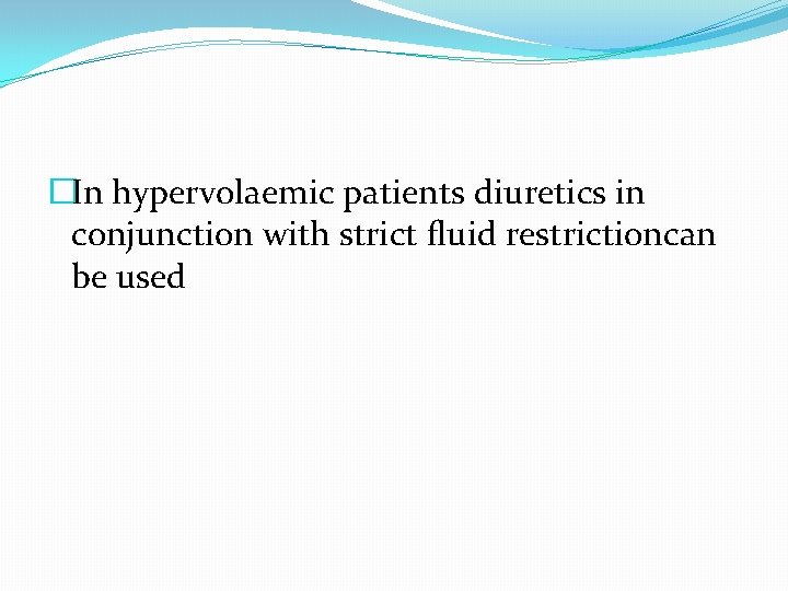 �In hypervolaemic patients diuretics in conjunction with strict fluid restrictioncan be used 