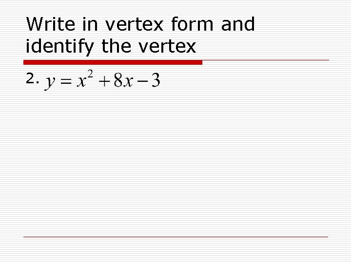 Write in vertex form and identify the vertex 2. 