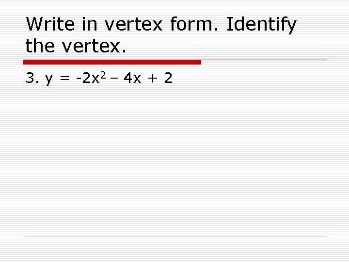 Write in vertex form. Identify the vertex. 3. y = -2 x 2 –