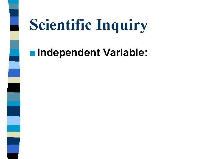 Scientific Inquiry n Independent Variable: 