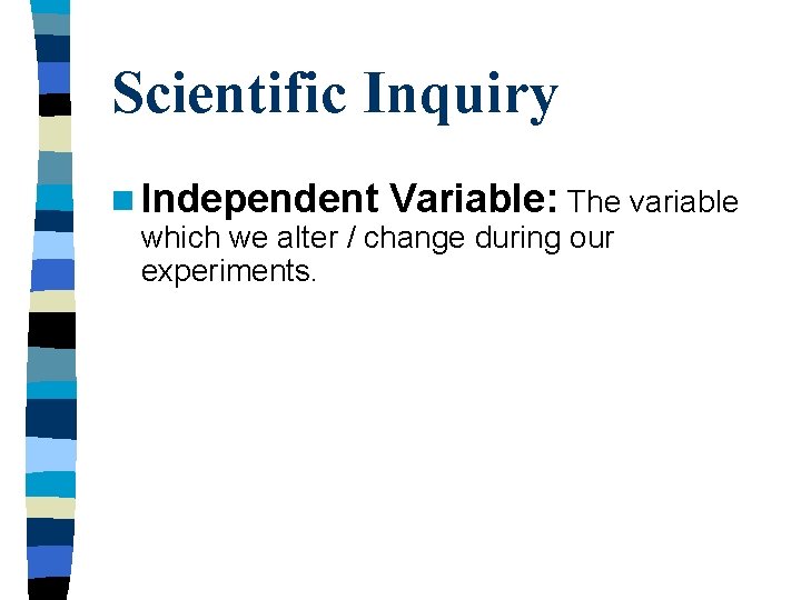 Scientific Inquiry n Independent Variable: The variable which we alter / change during our