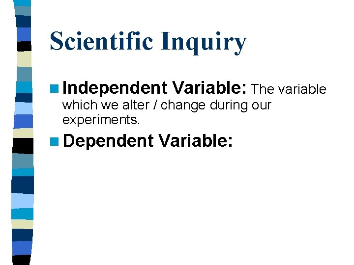 Scientific Inquiry n Independent Variable: The variable which we alter / change during our