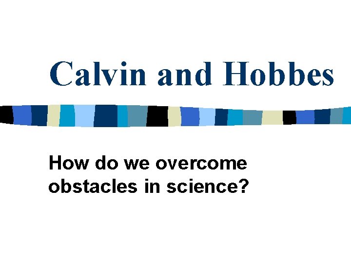 Calvin and Hobbes How do we overcome obstacles in science? 