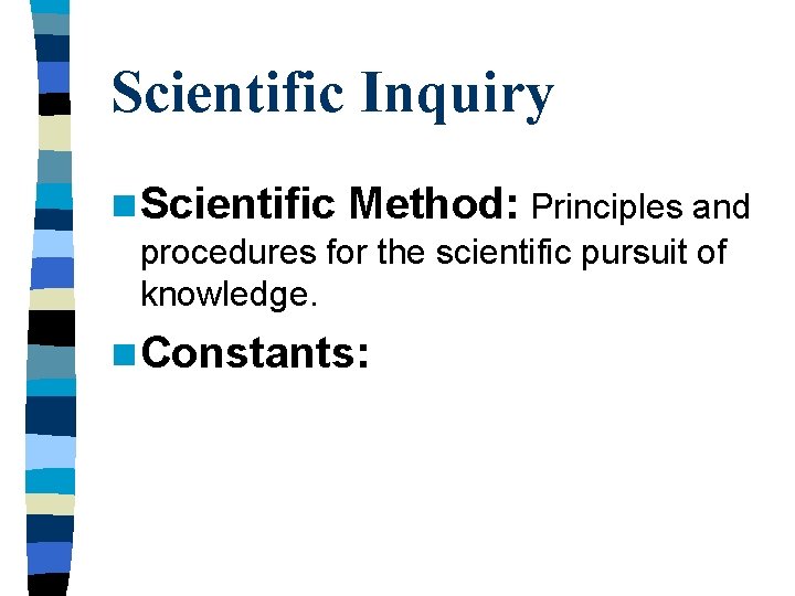 Scientific Inquiry n Scientific Method: Principles and procedures for the scientific pursuit of knowledge.