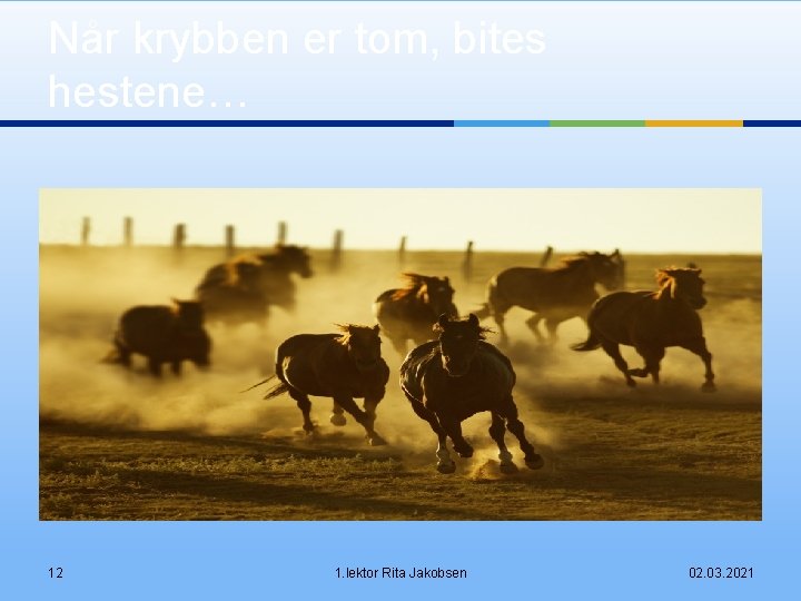 Når krybben er tom, bites hestene… 12 1. lektor Rita Jakobsen 02. 03. 2021