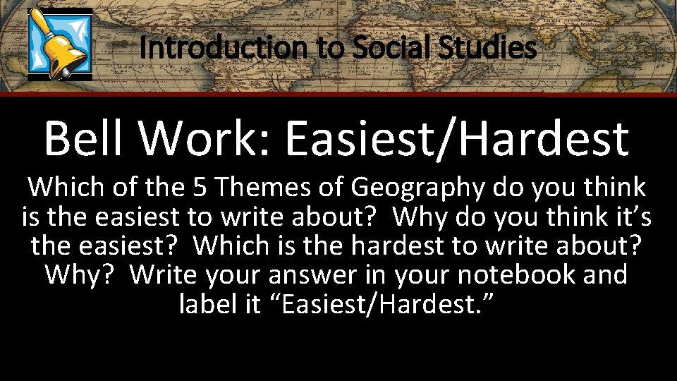 Introduction to Social Studies Bell Work: Easiest/Hardest Which of the 5 Themes of Geography