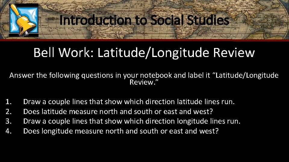 Introduction to Social Studies Bell Work: Latitude/Longitude Review Answer the following questions in your