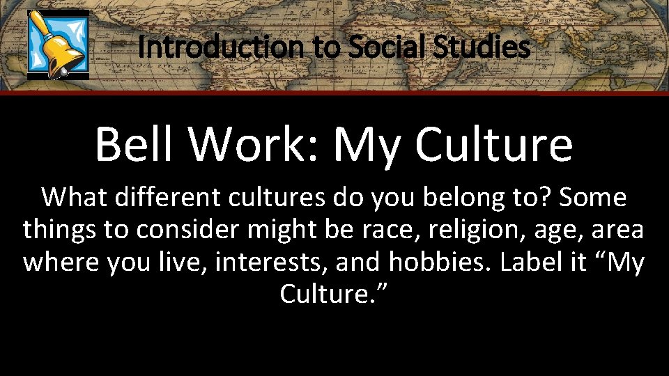 Introduction to Social Studies Bell Work: My Culture What different cultures do you belong