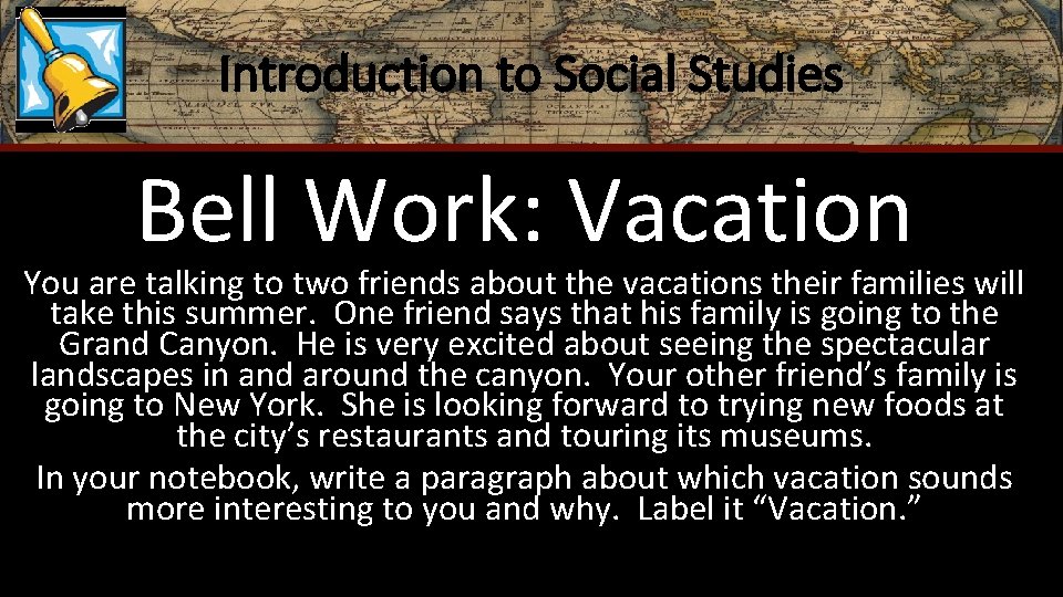 Introduction to Social Studies Bell Work: Vacation You are talking to two friends about