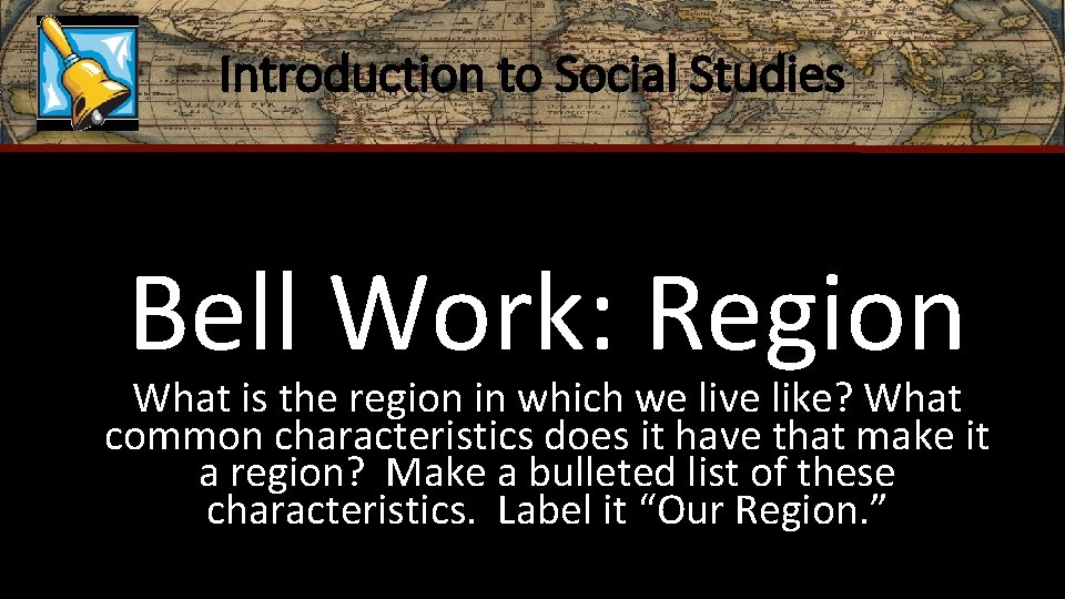 Introduction to Social Studies Bell Work: Region What is the region in which we