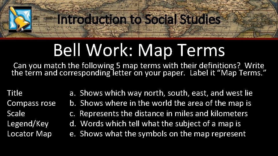 Introduction to Social Studies Bell Work: Map Terms Can you match the following 5