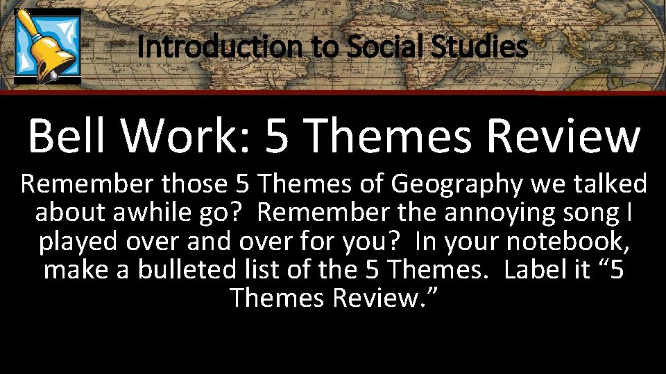 Introduction to Social Studies Bell Work: 5 Themes Review Remember those 5 Themes of