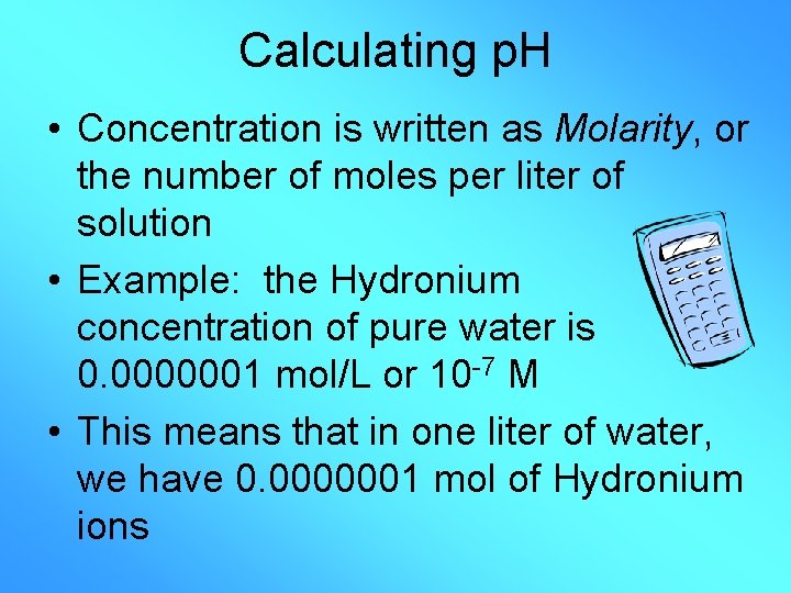Calculating p. H • Concentration is written as Molarity, or the number of moles