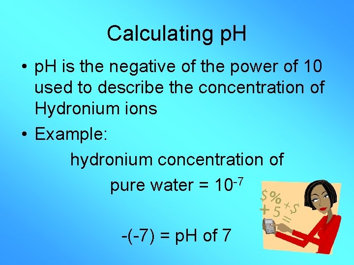 Calculating p. H • p. H is the negative of the power of 10