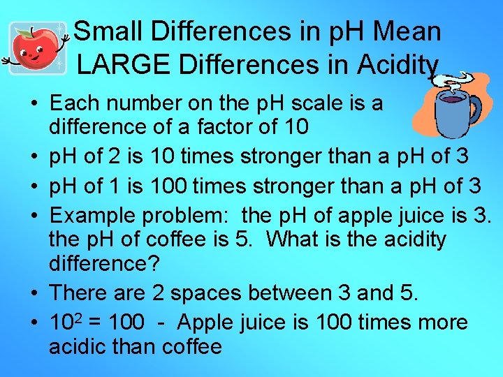 Small Differences in p. H Mean LARGE Differences in Acidity • Each number on