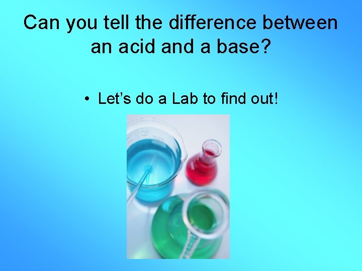 Can you tell the difference between an acid and a base? • Let’s do