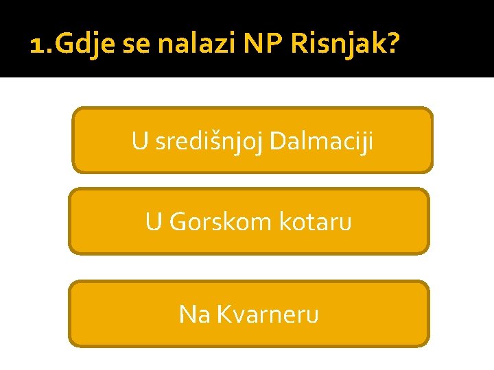 1. Gdje se nalazi NP Risnjak? U središnjoj Dalmaciji U Gorskom kotaru Na Kvarneru