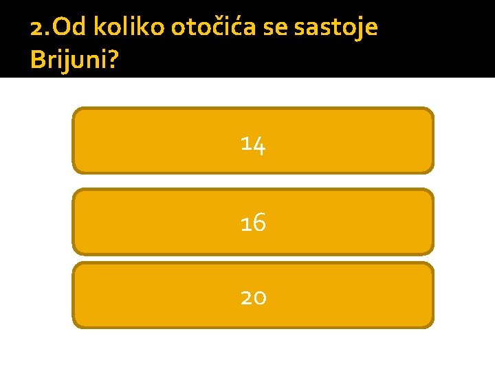 2. Od koliko otočića se sastoje Brijuni? 14 16 20 