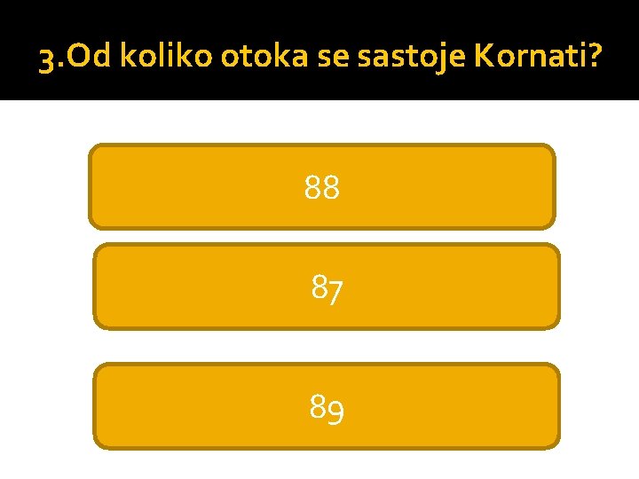 3. Od koliko otoka se sastoje Kornati? 88 87 89 