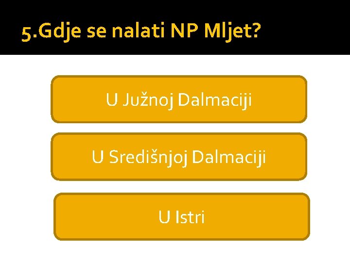 5. Gdje se nalati NP Mljet? U Južnoj Dalmaciji U Središnjoj Dalmaciji U Istri