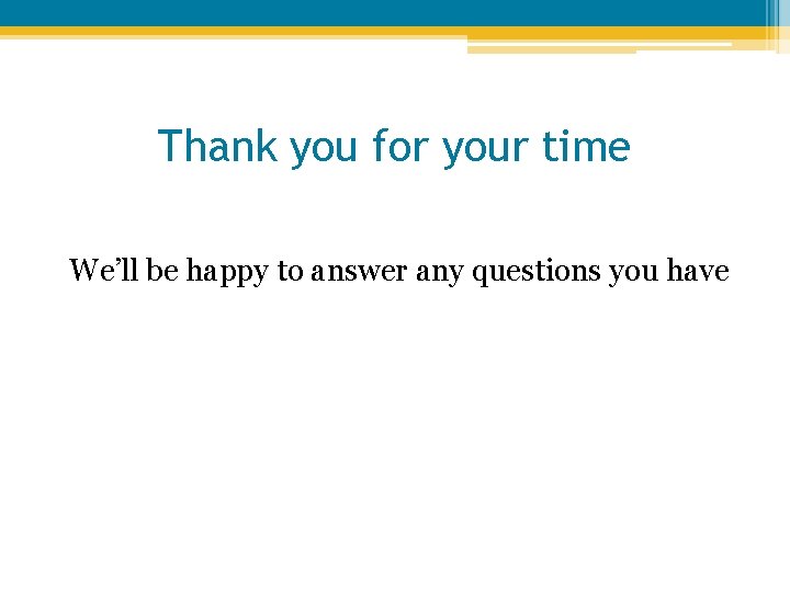 Thank you for your time We’ll be happy to answer any questions you have