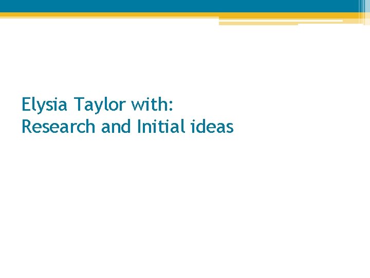 Elysia Taylor with: Research and Initial ideas 