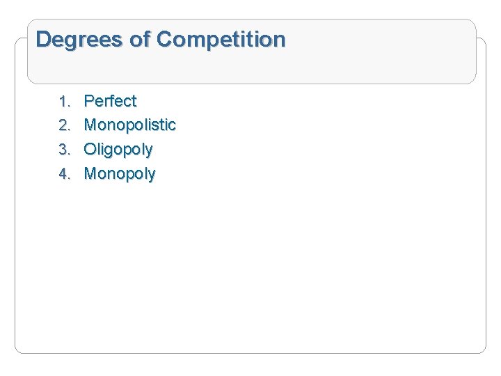 Degrees of Competition 1. Perfect 2. Monopolistic 3. Oligopoly 4. Monopoly 