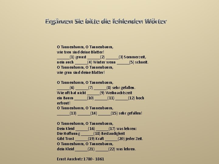 Ergänzen Sie bitte die fehlenden Wörter O Tannenbaum, wie treu sind deine Blatter! ______(1)