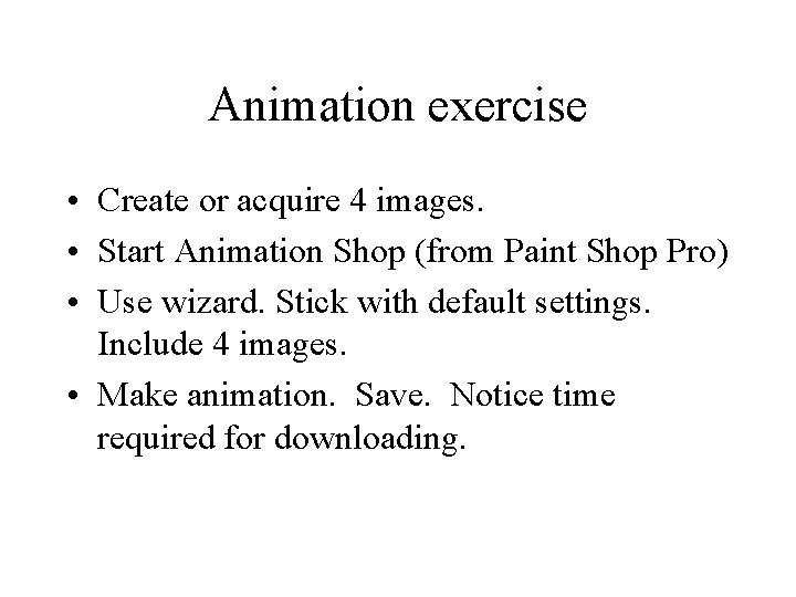 Animation exercise • Create or acquire 4 images. • Start Animation Shop (from Paint