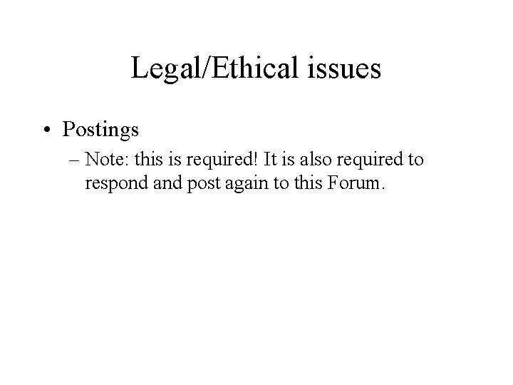 Legal/Ethical issues • Postings – Note: this is required! It is also required to