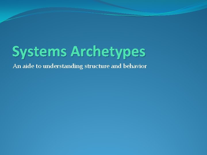 Systems Archetypes An aide to understanding structure and behavior 