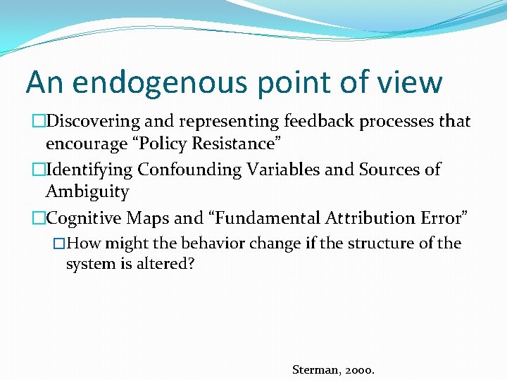An endogenous point of view �Discovering and representing feedback processes that encourage “Policy Resistance”