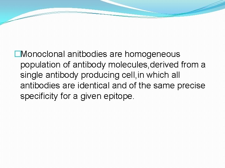 �Monoclonal anitbodies are homogeneous population of antibody molecules, derived from a single antibody producing