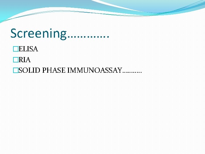 Screening…………. �ELISA �RIA �SOLID PHASE IMMUNOASSAY………. . 