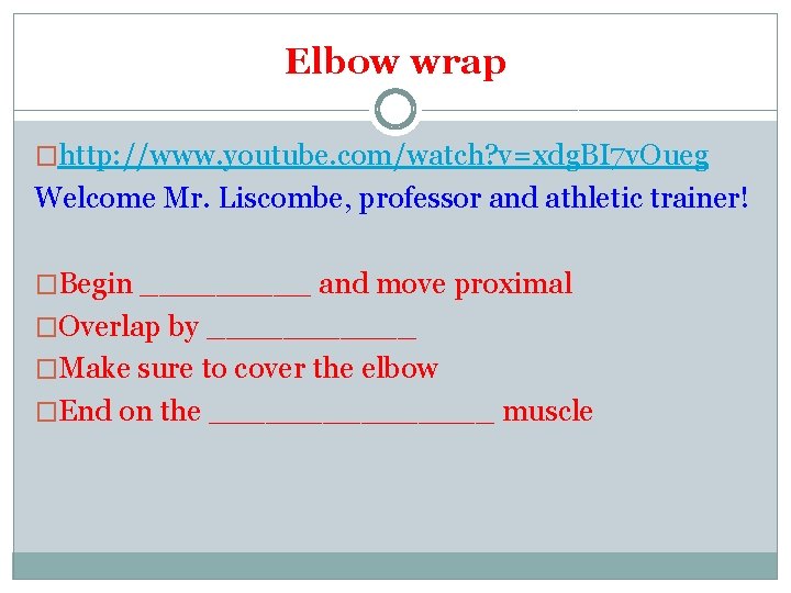 Elbow wrap �http: //www. youtube. com/watch? v=xdg. BI 7 v. Oueg Welcome Mr. Liscombe,