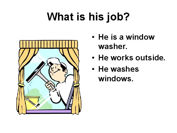 What is his job? • He is a window washer. • He works outside.